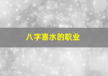 八字喜水的职业