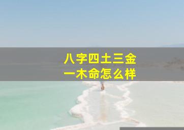 八字四土三金一木命怎么样