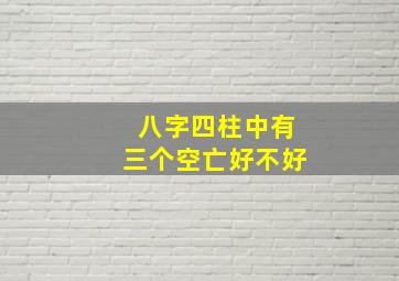 八字四柱中有三个空亡好不好