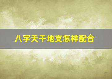 八字天干地支怎样配合