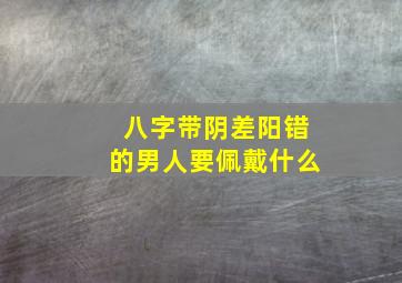 八字带阴差阳错的男人要佩戴什么