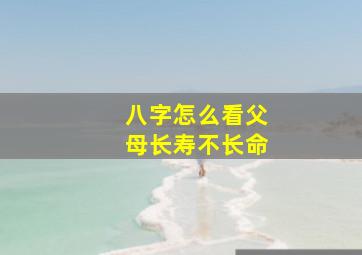 八字怎么看父母长寿不长命