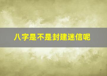 八字是不是封建迷信呢