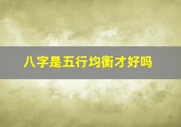 八字是五行均衡才好吗