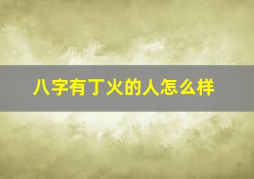 八字有丁火的人怎么样