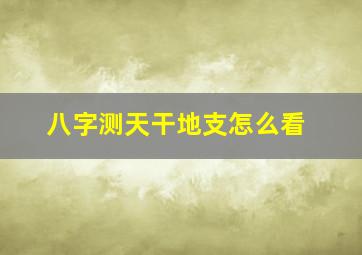 八字测天干地支怎么看