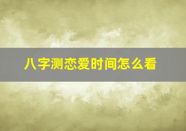 八字测恋爱时间怎么看