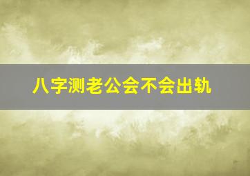 八字测老公会不会出轨