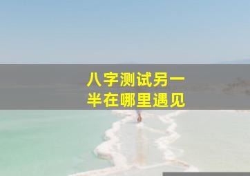 八字测试另一半在哪里遇见