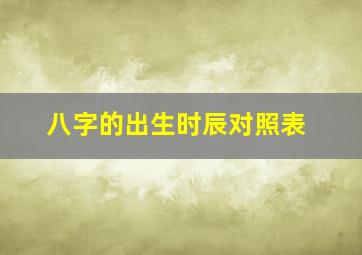 八字的出生时辰对照表