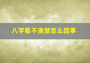 八字看不清楚怎么回事