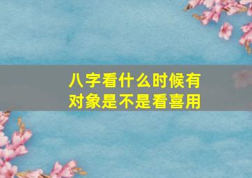 八字看什么时候有对象是不是看喜用