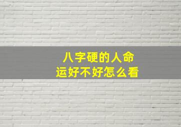 八字硬的人命运好不好怎么看