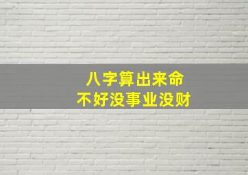 八字算出来命不好没事业没财