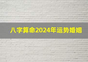 八字算命2024年运势婚姻