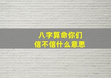 八字算命你们信不信什么意思