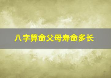 八字算命父母寿命多长