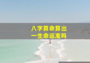 八字算命算出一生命运准吗