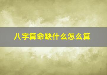 八字算命缺什么怎么算