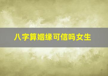 八字算姻缘可信吗女生