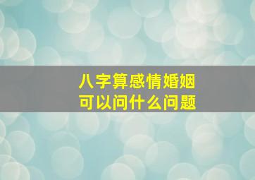 八字算感情婚姻可以问什么问题