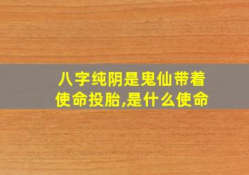 八字纯阴是鬼仙带着使命投胎,是什么使命