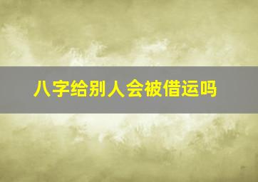 八字给别人会被借运吗