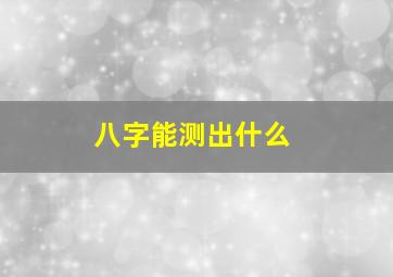 八字能测出什么