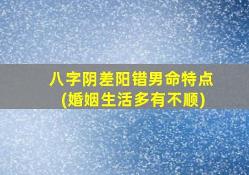 八字阴差阳错男命特点(婚姻生活多有不顺)