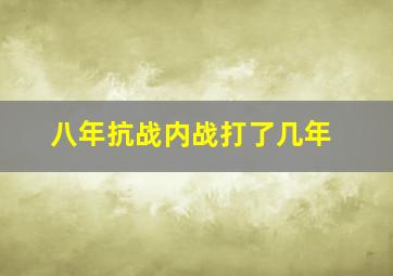 八年抗战内战打了几年