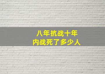 八年抗战十年内战死了多少人