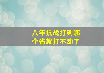 八年抗战打到哪个省就打不动了