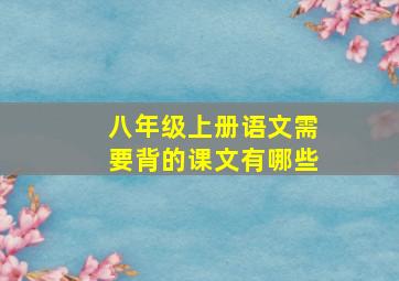 八年级上册语文需要背的课文有哪些