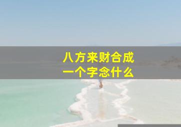 八方来财合成一个字念什么