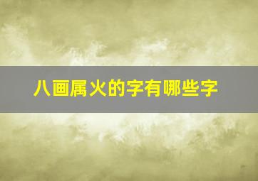 八画属火的字有哪些字