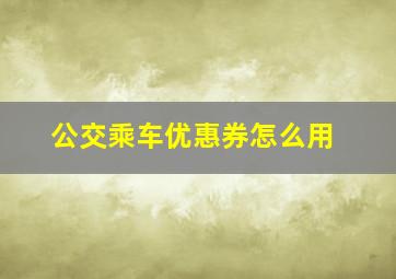 公交乘车优惠券怎么用