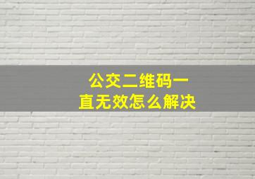 公交二维码一直无效怎么解决