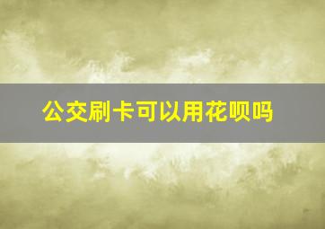 公交刷卡可以用花呗吗