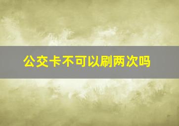 公交卡不可以刷两次吗