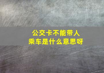 公交卡不能带人乘车是什么意思呀