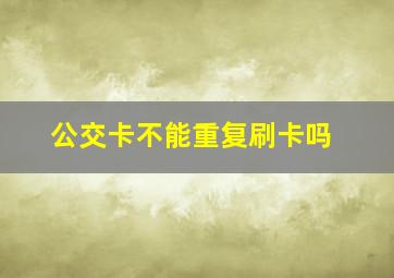 公交卡不能重复刷卡吗