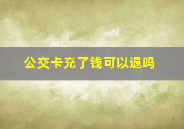 公交卡充了钱可以退吗