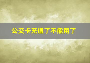 公交卡充值了不能用了