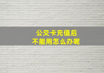 公交卡充值后不能用怎么办呢