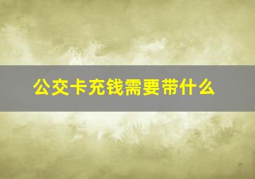 公交卡充钱需要带什么