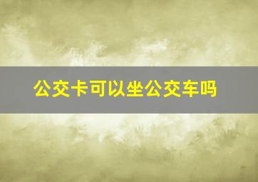 公交卡可以坐公交车吗