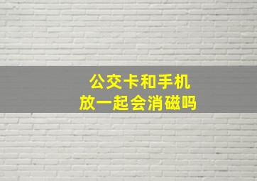 公交卡和手机放一起会消磁吗