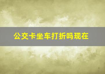 公交卡坐车打折吗现在