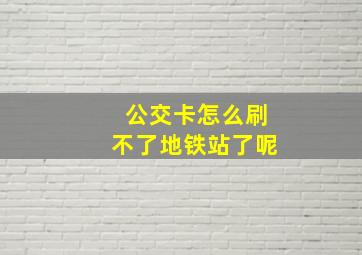 公交卡怎么刷不了地铁站了呢