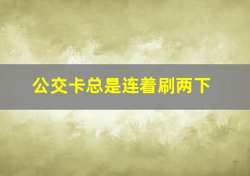 公交卡总是连着刷两下